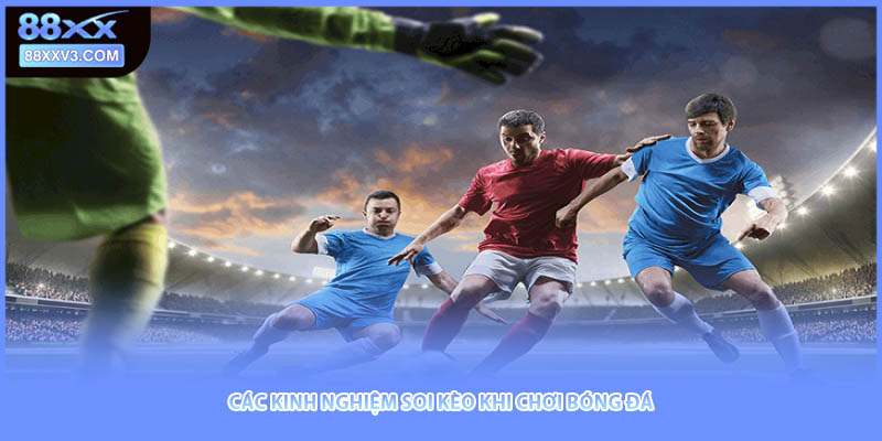Các kinh nghiệm soi kèo khi chơi bóng đá